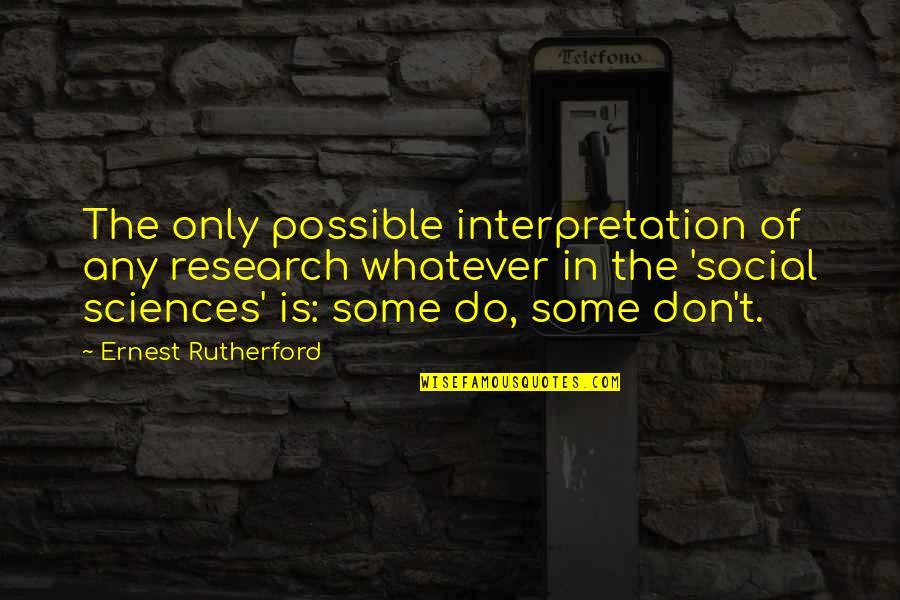 The Social Sciences Quotes By Ernest Rutherford: The only possible interpretation of any research whatever The Social Sciences Quotes By Ernest Rutherford: The only possible interpretation of any research whatever