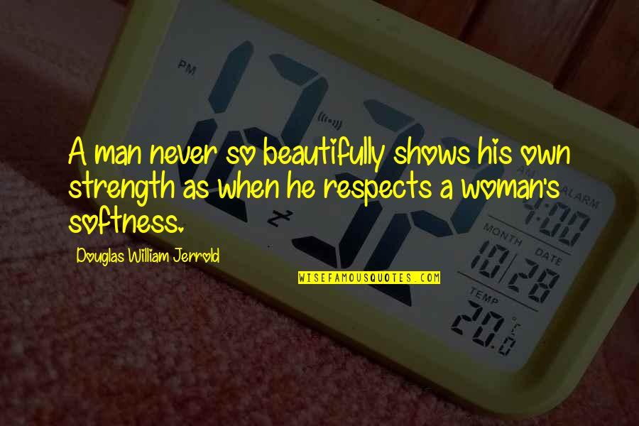 The Softness Of A Woman Quotes By Douglas William Jerrold: A man never so beautifully shows his own