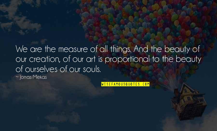 The Soul And Beauty Quotes By Jonas Mekas: We are the measure of all things. And