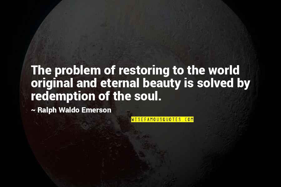 The Soul And Beauty Quotes By Ralph Waldo Emerson: The problem of restoring to the world original