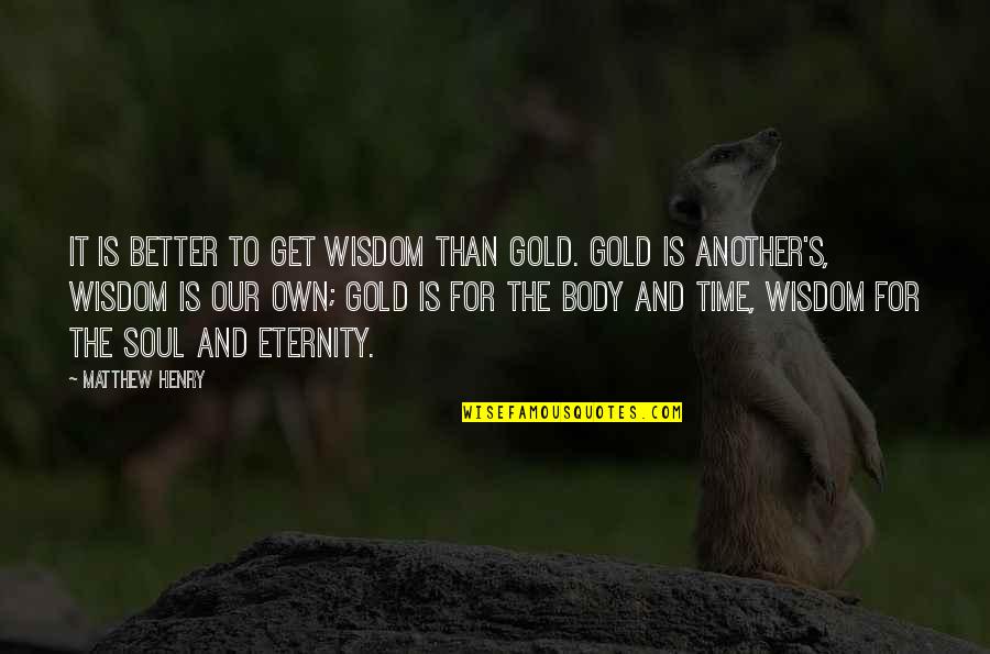 The Soul And Body Quotes By Matthew Henry: It is better to get wisdom than gold.