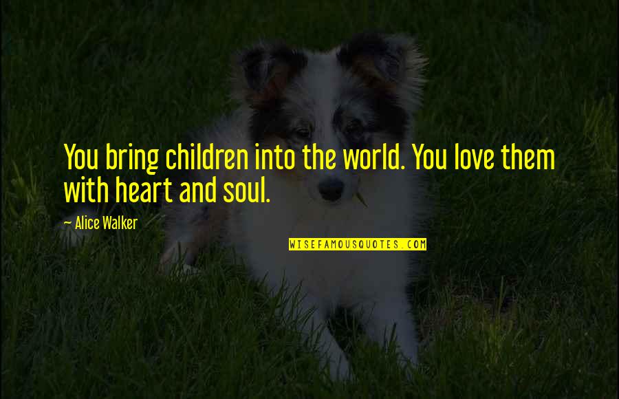 The Soul And Heart Quotes By Alice Walker: You bring children into the world. You love