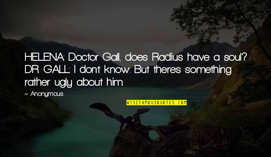 The Soul Doctor Quotes By Anonymous: HELENA: Doctor Gall, does Radius have a soul?