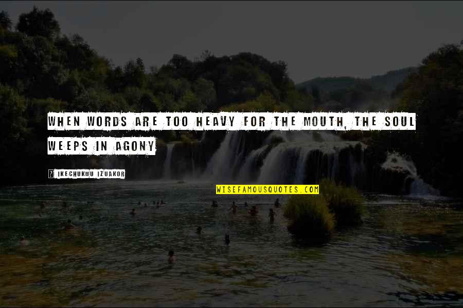 The Soul In Words Quotes By Ikechukwu Izuakor: When words are too heavy for the mouth,
