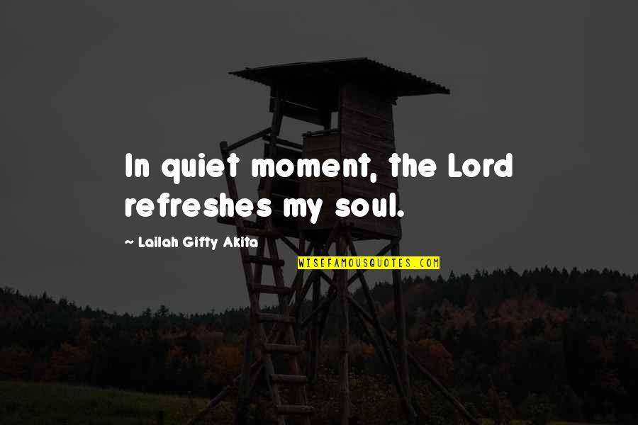 The Soul In Words Quotes By Lailah Gifty Akita: In quiet moment, the Lord refreshes my soul.