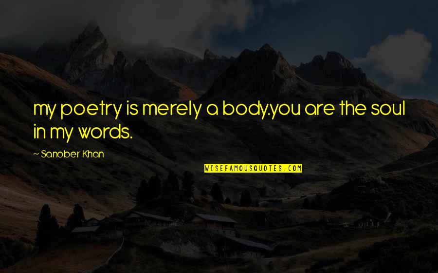 The Soul In Words Quotes By Sanober Khan: my poetry is merely a body.you are the