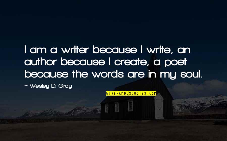 The Soul In Words Quotes By Wesley D. Gray: I am a writer because I write, an