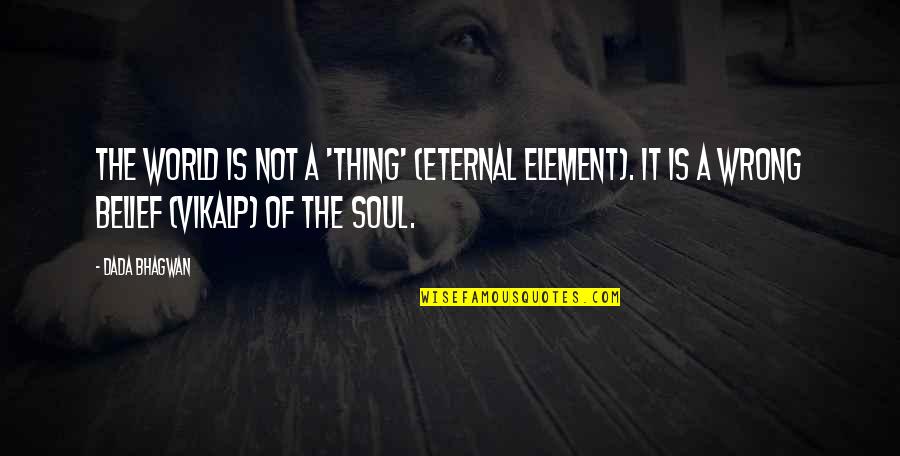 The Soul Is Eternal Quotes By Dada Bhagwan: The world is not a 'thing' (eternal element).