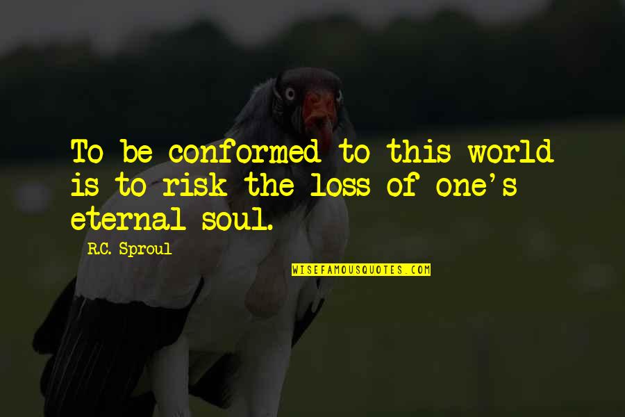 The Soul Is Eternal Quotes By R.C. Sproul: To be conformed to this world is to