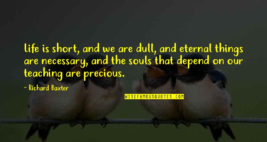 The Soul Is Eternal Quotes By Richard Baxter: Life is short, and we are dull, and