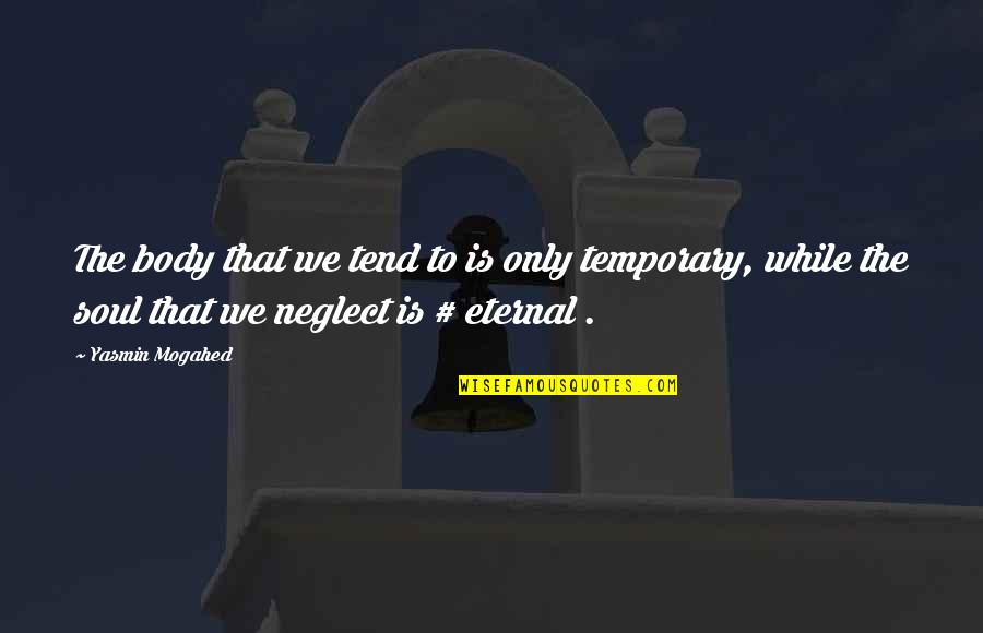 The Soul Is Eternal Quotes By Yasmin Mogahed: The body that we tend to is only