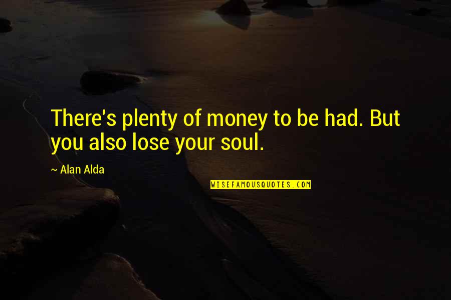 The Soul Of Money Quotes By Alan Alda: There's plenty of money to be had. But