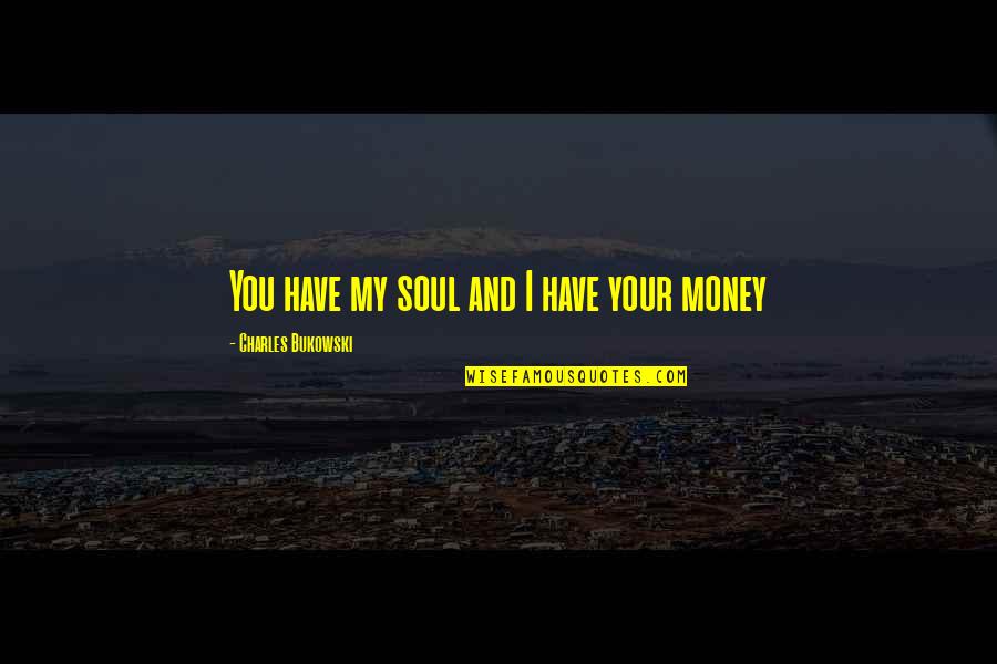 The Soul Of Money Quotes By Charles Bukowski: You have my soul and I have your