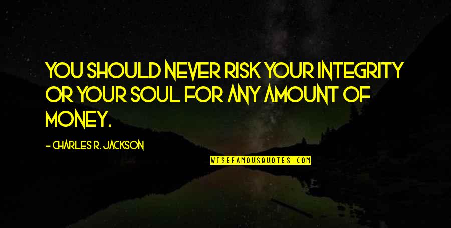 The Soul Of Money Quotes By Charles R. Jackson: You should never risk your integrity or your