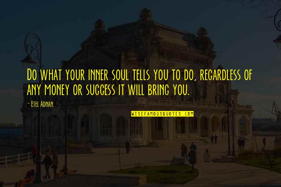 The Soul Of Money Quotes By Etel Adnan: Do what your inner soul tells you to
