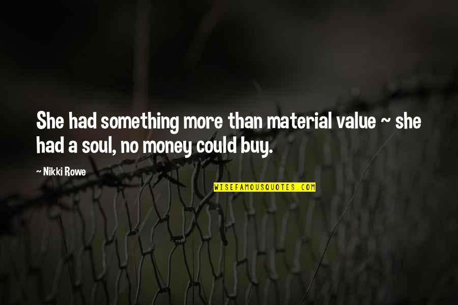 The Soul Of Money Quotes By Nikki Rowe: She had something more than material value ~