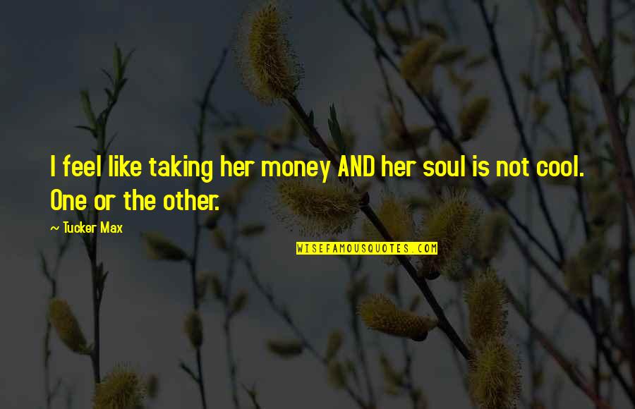 The Soul Of Money Quotes By Tucker Max: I feel like taking her money AND her