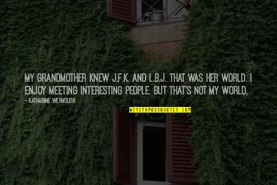 The Soul Of The World The Alchemist Quotes By Katharine Weymouth: My grandmother knew J.F.K. and L.B.J. That was The Soul Of The World The Alchemist Quotes By Katharine Weymouth: My grandmother knew J.F.K. and L.B.J. That was