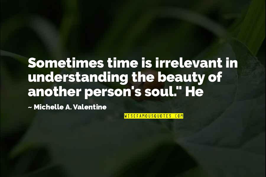 The Soul Of Time Quotes By Michelle A. Valentine: Sometimes time is irrelevant in understanding the beauty The Soul Of Time Quotes By Michelle A. Valentine: Sometimes time is irrelevant in understanding the beauty