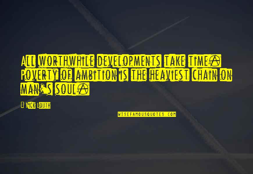 The Soul Of Time Quotes By Nick Louth: All worthwhile developments take time. Poverty of ambition The Soul Of Time Quotes By Nick Louth: All worthwhile developments take time. Poverty of ambition