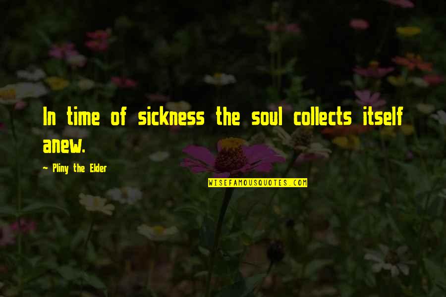 The Soul Of Time Quotes By Pliny The Elder: In time of sickness the soul collects itself The Soul Of Time Quotes By Pliny The Elder: In time of sickness the soul collects itself