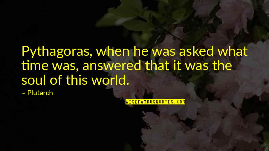 The Soul Of Time Quotes By Plutarch: Pythagoras, when he was asked what time was,