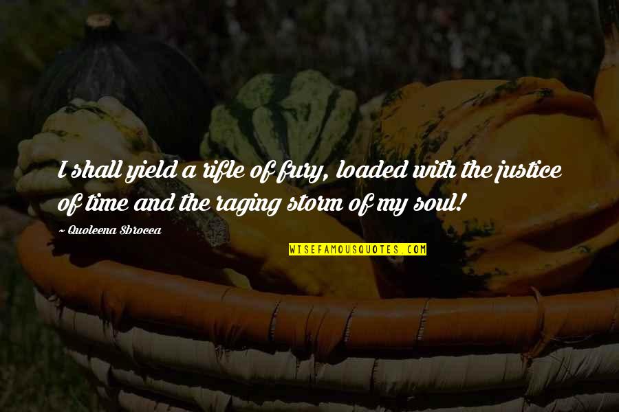 The Soul Of Time Quotes By Quoleena Sbrocca: I shall yield a rifle of fury, loaded The Soul Of Time Quotes By Quoleena Sbrocca: I shall yield a rifle of fury, loaded