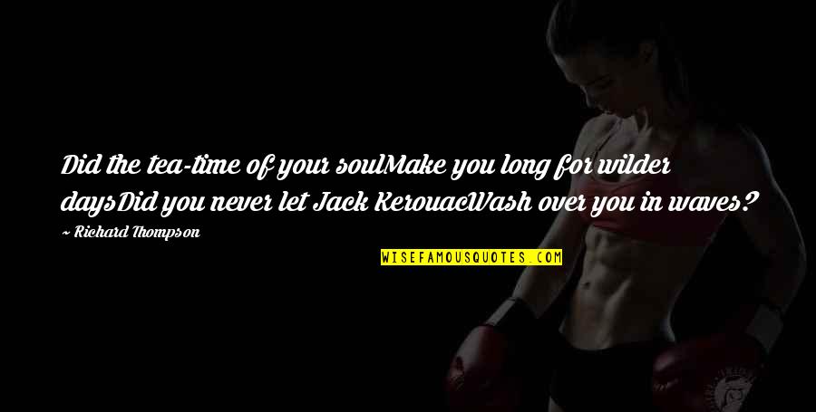 The Soul Of Time Quotes By Richard Thompson: Did the tea-time of your soulMake you long The Soul Of Time Quotes By Richard Thompson: Did the tea-time of your soulMake you long