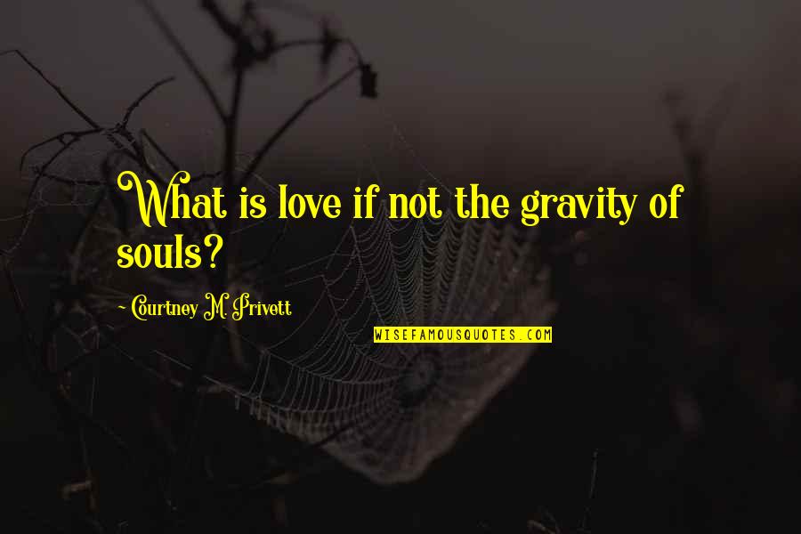 The Soulmates Quotes By Courtney M. Privett: What is love if not the gravity of