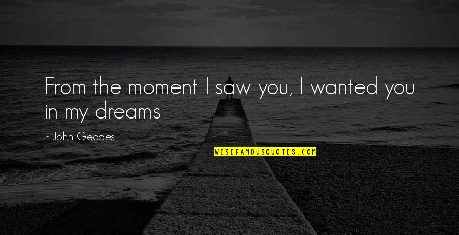 The Soulmates Quotes By John Geddes: From the moment I saw you, I wanted