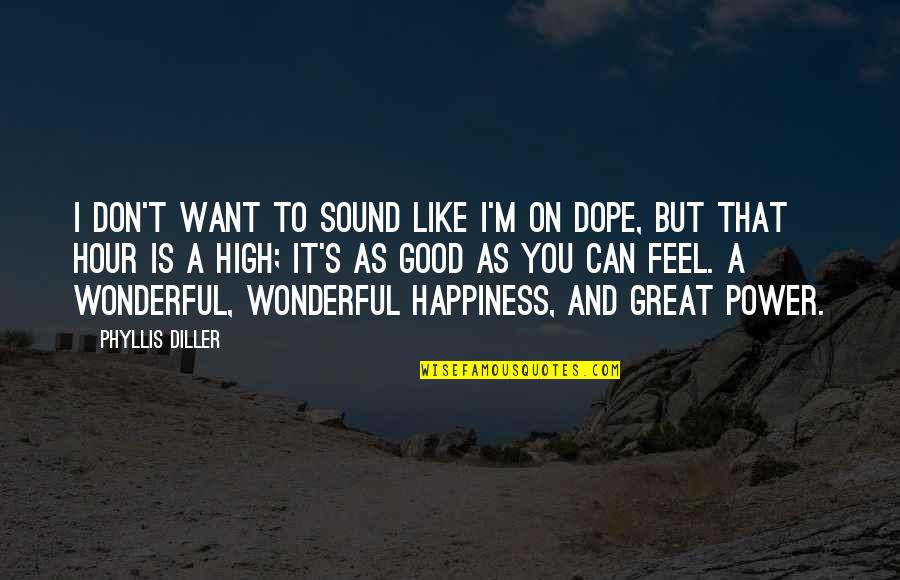 The Sound Of Happiness Quotes By Phyllis Diller: I don't want to sound like I'm on The Sound Of Happiness Quotes By Phyllis Diller: I don't want to sound like I'm on