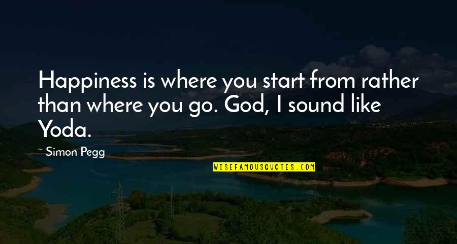 The Sound Of Happiness Quotes By Simon Pegg: Happiness is where you start from rather than