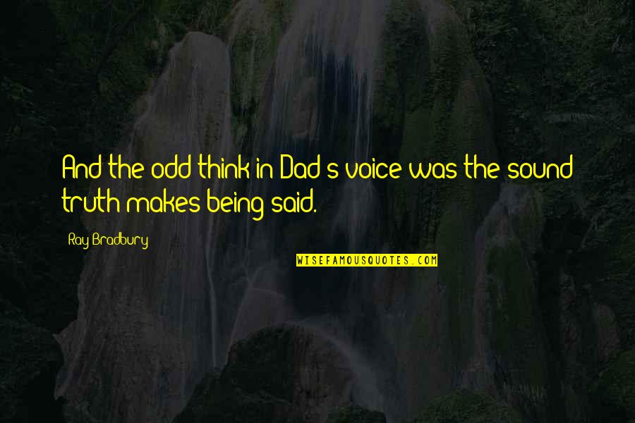 The Sound Of Truth Quotes By Ray Bradbury: And the odd think in Dad's voice was