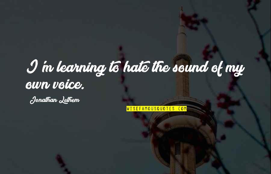 The Sound Of Voice Quotes By Jonathan Lethem: I'm learning to hate the sound of my The Sound Of Voice Quotes By Jonathan Lethem: I'm learning to hate the sound of my