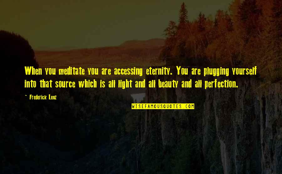 The Source Of Beauty Quotes By Frederick Lenz: When you meditate you are accessing eternity. You