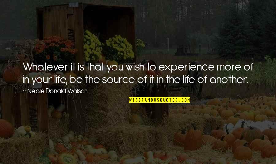 The Source Of Life Quotes By Neale Donald Walsch: Whatever it is that you wish to experience