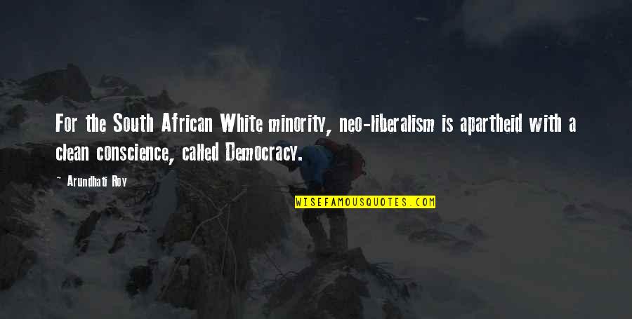 The South African Apartheid Quotes By Arundhati Roy: For the South African White minority, neo-liberalism is
