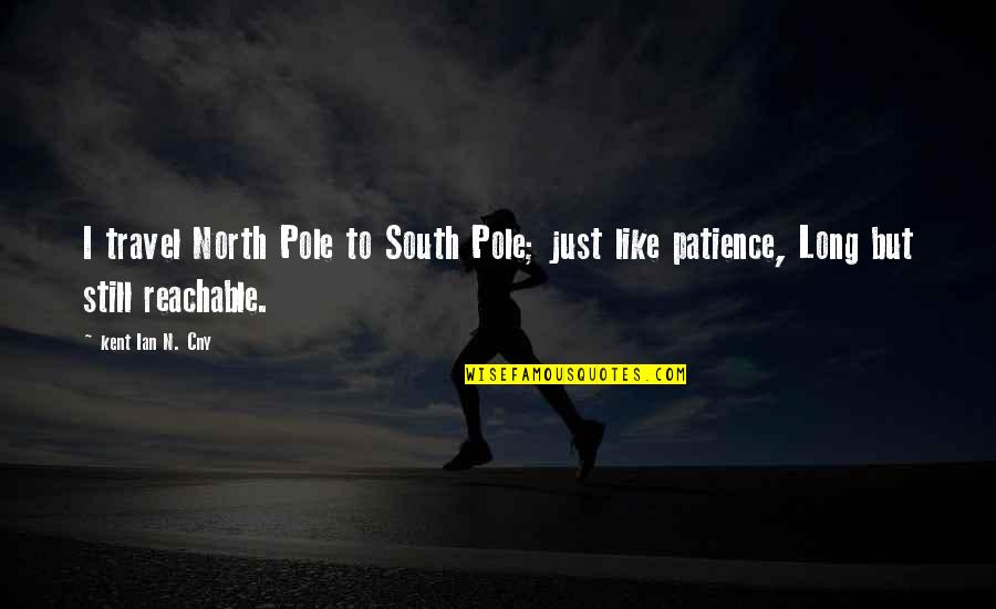 The South Pole Quotes By Kent Ian N. Cny: I travel North Pole to South Pole; just