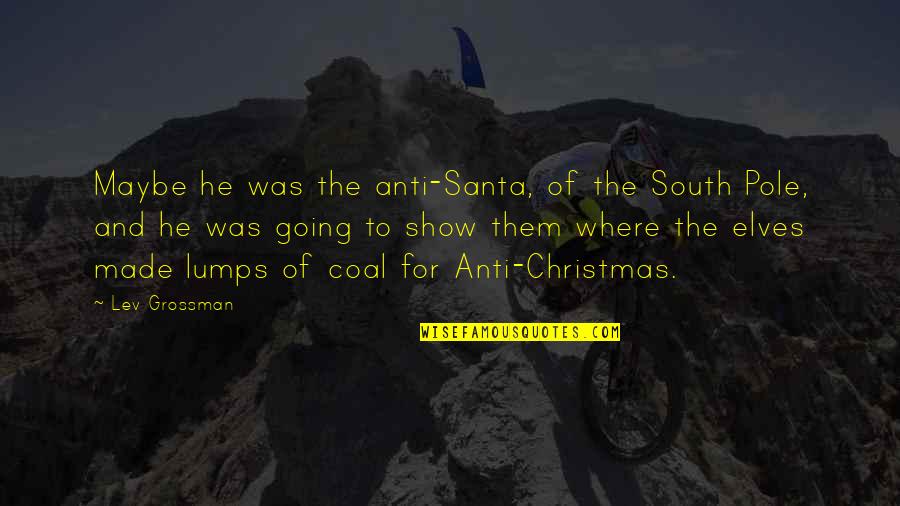 The South Pole Quotes By Lev Grossman: Maybe he was the anti-Santa, of the South