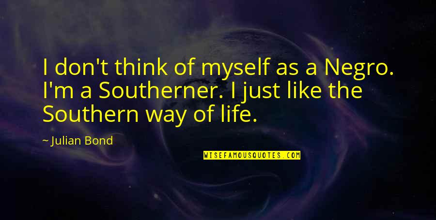 The Southern Way Of Life Quotes By Julian Bond: I don't think of myself as a Negro. The Southern Way Of Life Quotes By Julian Bond: I don't think of myself as a Negro.
