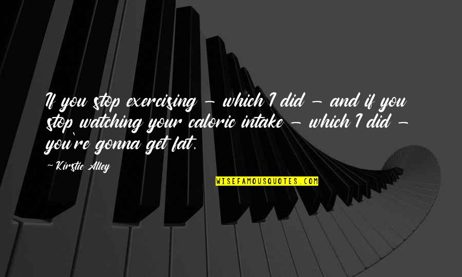 The Southern Way Of Life Quotes By Kirstie Alley: If you stop exercising - which I did The Southern Way Of Life Quotes By Kirstie Alley: If you stop exercising - which I did