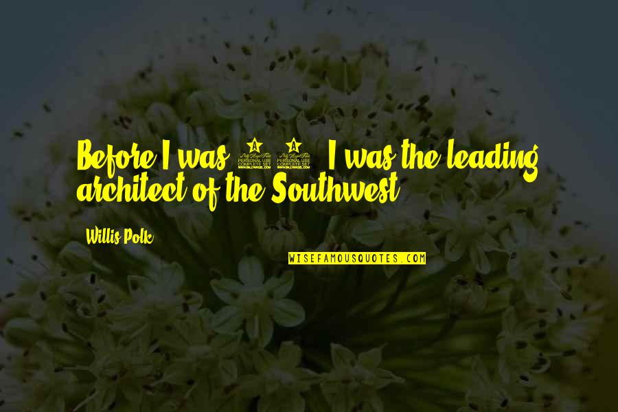 The Southwest Quotes By Willis Polk: Before I was 20, I was the leading