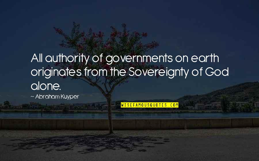 The Sovereignty Of God Quotes By Abraham Kuyper: All authority of governments on earth originates from The Sovereignty Of God Quotes By Abraham Kuyper: All authority of governments on earth originates from
