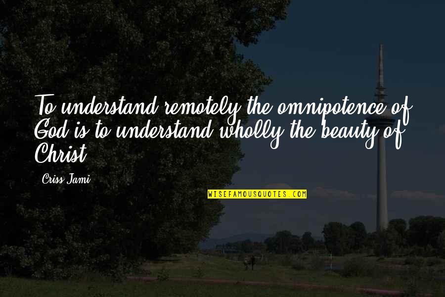 The Sovereignty Of God Quotes By Criss Jami: To understand remotely the omnipotence of God is The Sovereignty Of God Quotes By Criss Jami: To understand remotely the omnipotence of God is
