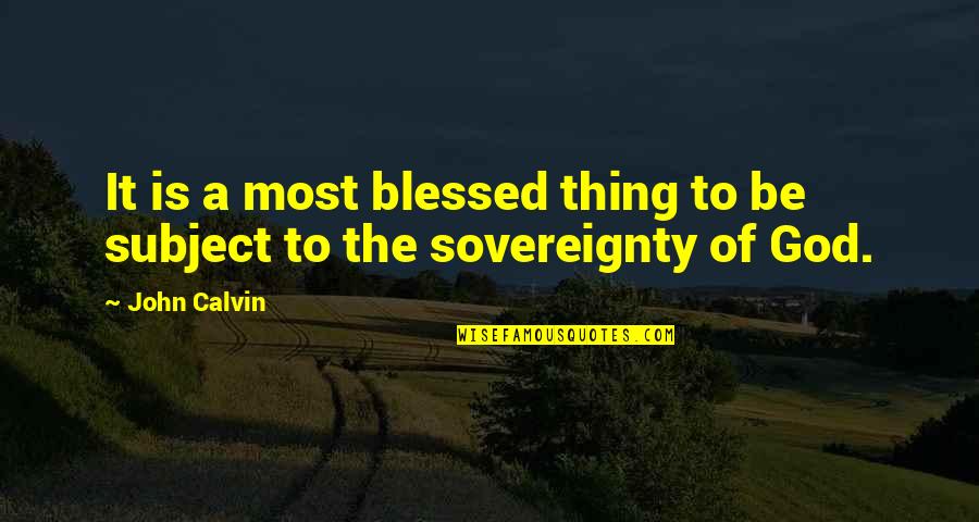 The Sovereignty Of God Quotes By John Calvin: It is a most blessed thing to be