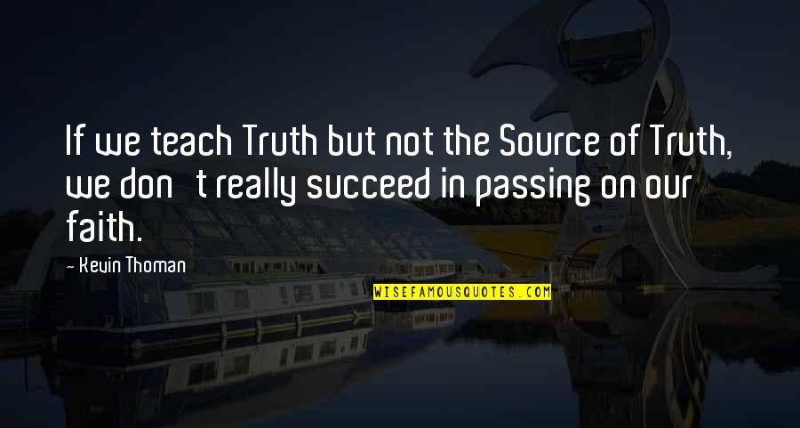 The Sovereignty Of God Quotes By Kevin Thoman: If we teach Truth but not the Source The Sovereignty Of God Quotes By Kevin Thoman: If we teach Truth but not the Source