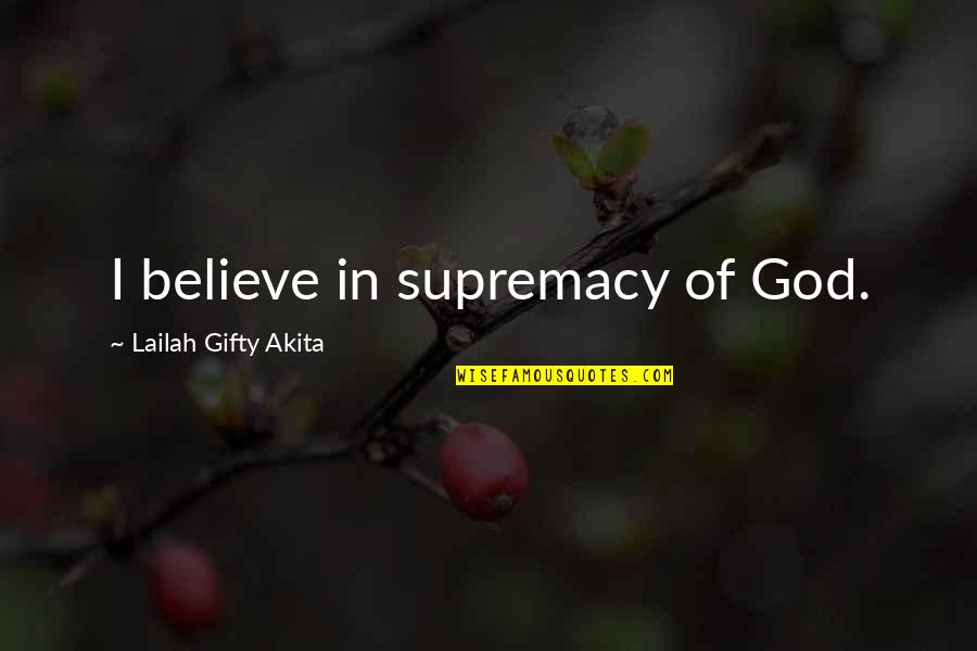 The Sovereignty Of God Quotes By Lailah Gifty Akita: I believe in supremacy of God. The Sovereignty Of God Quotes By Lailah Gifty Akita: I believe in supremacy of God.