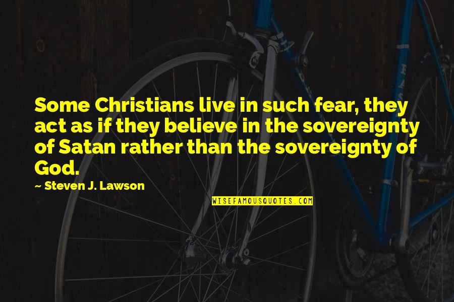 The Sovereignty Of God Quotes By Steven J. Lawson: Some Christians live in such fear, they act The Sovereignty Of God Quotes By Steven J. Lawson: Some Christians live in such fear, they act