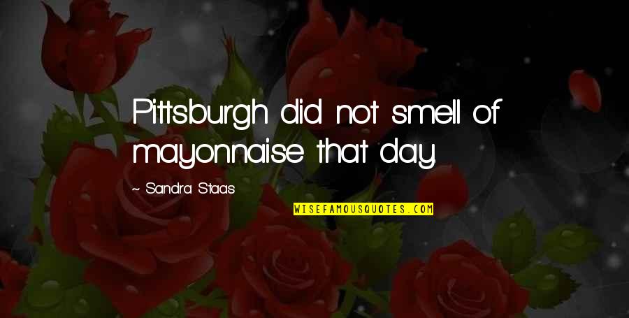 The Sow In Lord Of The Flies Quotes By Sandra Staas: Pittsburgh did not smell of mayonnaise that day.