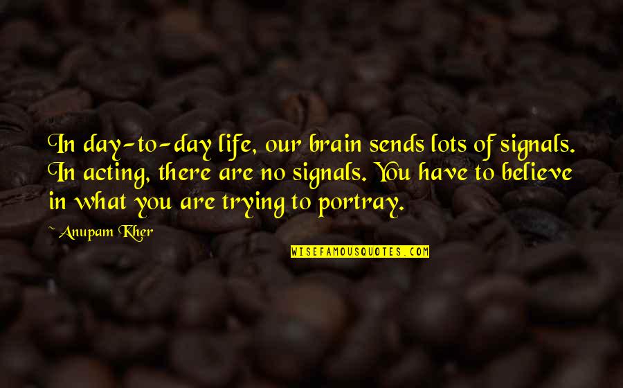 The Sower Quotes By Anupam Kher: In day-to-day life, our brain sends lots of